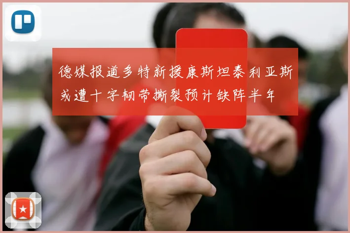 德媒报道多特新援康斯坦泰利亚斯或遭十字韧带撕裂预计缺阵半年