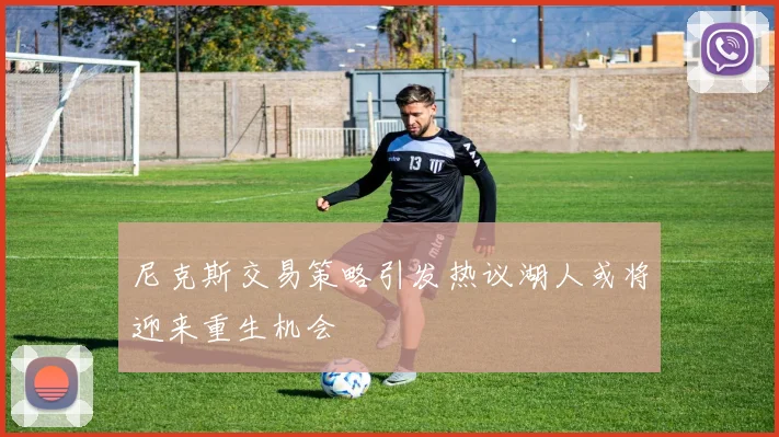 尼克斯交易策略引发热议湖人或将迎来重生机会