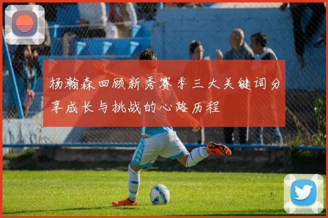 杨瀚森回顾新秀赛季三大关键词分享成长与挑战的心路历程