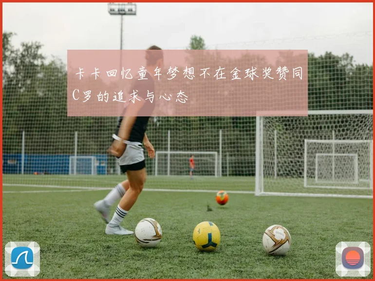 卡卡回忆童年梦想不在金球奖赞同C罗的追求与心态