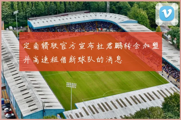 定南赣联官方宣布杜君鹏转会加盟并高速租借新球队的消息