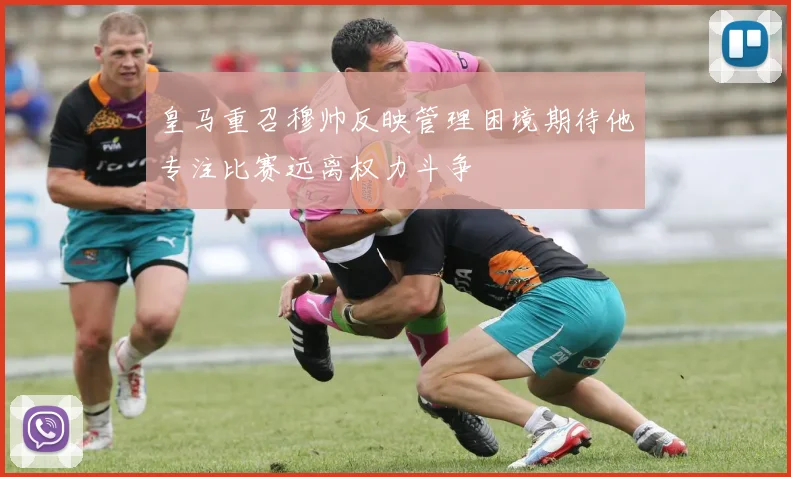 皇马重召穆帅反映管理困境期待他专注比赛远离权力斗争