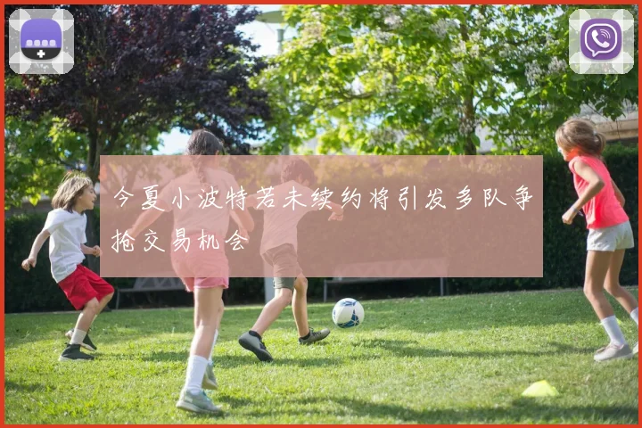 今夏小波特若未续约将引发多队争抢交易机会