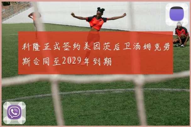 科隆正式签约美因茨后卫汤姆克劳斯合同至2029年到期