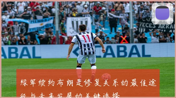 绿军续约布朗是修复关系的最佳途径与未来发展的关键选择