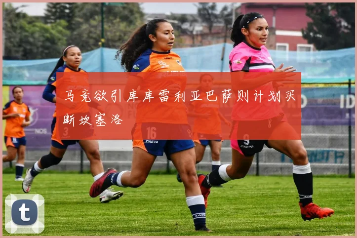 马竞欲引库库雷利亚巴萨则计划买断坎塞洛
